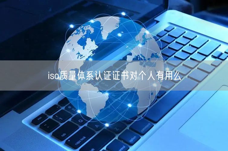 iso質(zhì)量體系認證證書對個人有用么(0)