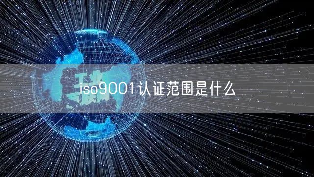 iso9001認(rèn)證范圍是什么(28)