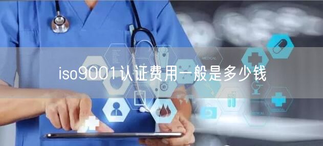 iso9001認(rèn)證費(fèi)用一般是多少錢(0)