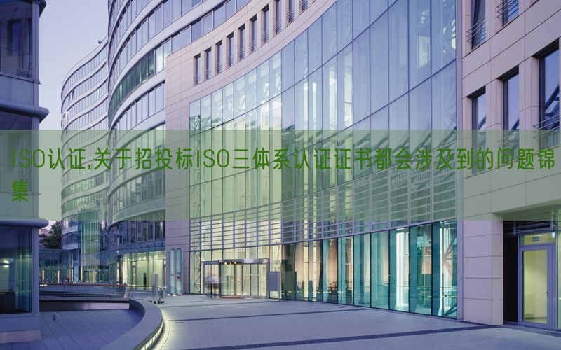 ISO認證,關于招投標ISO三體系認證證書都會涉及到的問題錦集(0)