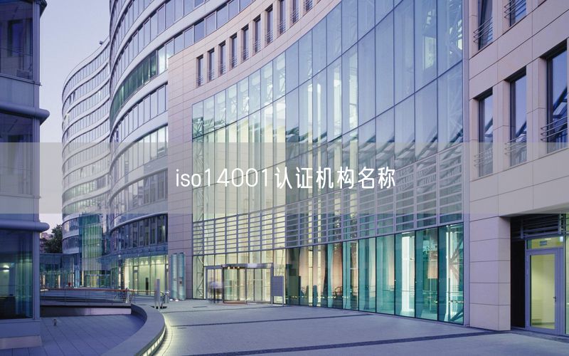 iso14001認(rèn)證機(jī)構(gòu)名稱(14)