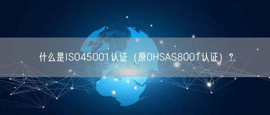 什么是ISO45001認(rèn)證（原OHSAS8001認(rèn)證）？(4)