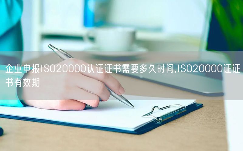 企業(yè)申報(bào)ISO20000認(rèn)證證書(shū)需要多久時(shí)間,ISO20000證證書(shū)有效期(3)