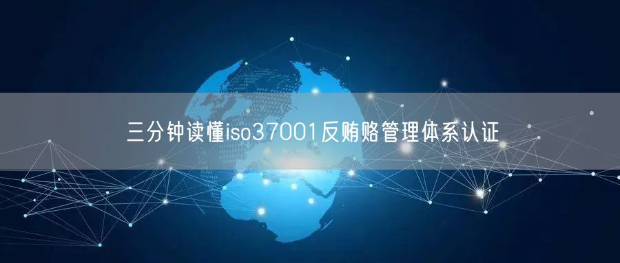 三分鐘讀懂iso37001反賄賂管理體系認(rèn)證(0)