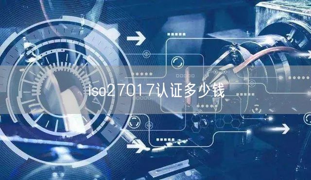 iso27017認(rèn)證多少錢(0)