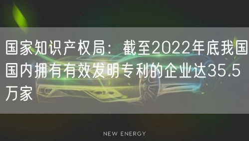 國家知識產(chǎn)權(quán)局：截至2022年底我國國內(nèi)擁有有效發(fā)明專利的企業(yè)達(dá)35.5萬家(6)