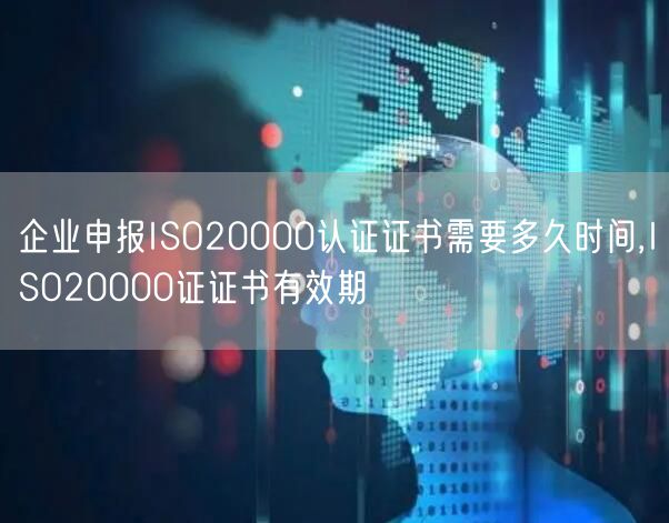 企業(yè)申報ISO20000認(rèn)證證書需要多久時間,ISO20000證證書有效期(0)