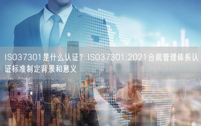 ISO37301是什么認(rèn)證？ISO37301:2021合規(guī)管理體系認(rèn)證標(biāo)準(zhǔn)制定背景和意義(3)