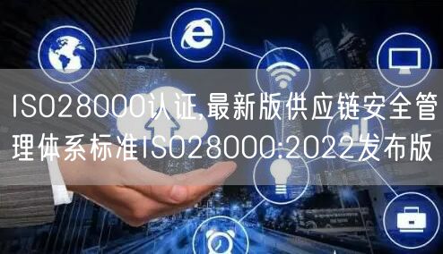 ISO28000認證,最新版供應(yīng)鏈安全管理體系標準ISO28000:2022發(fā)布版(2)