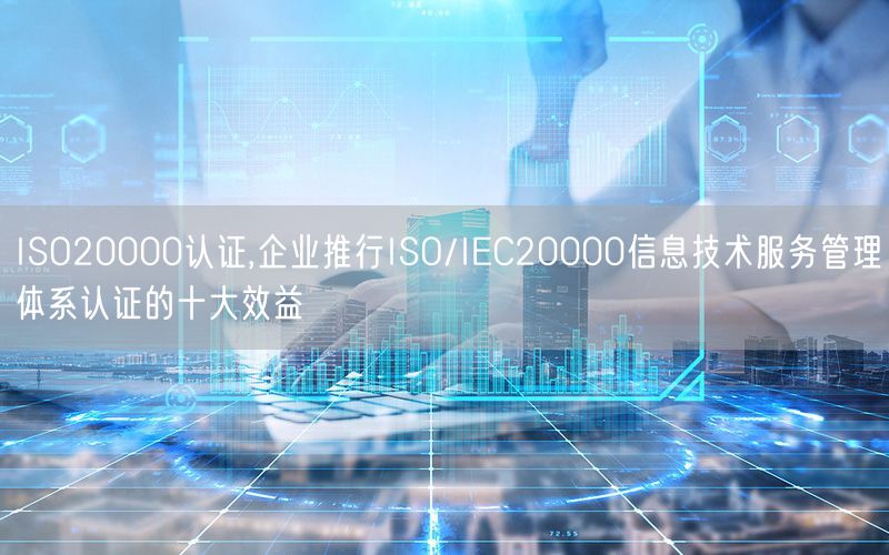 ISO20000認證,企業(yè)推行ISO/IEC20000信息技術(shù)服務(wù)管理體系認證的十大效益(0)