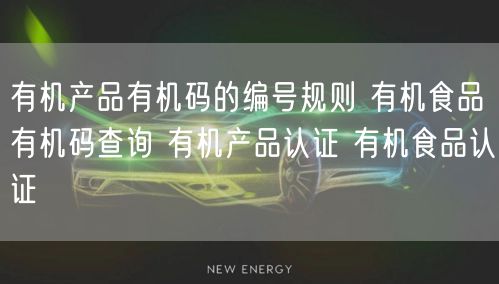 有機產(chǎn)品有機碼的編號規(guī)則 有機食品有機碼查詢 有機產(chǎn)品認證 有機食品認證(8)