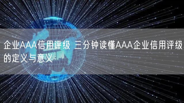 企業(yè)AAA信用評(píng)級(jí) 三分鐘讀懂AAA企業(yè)信用評(píng)級(jí)的定義與意義(0)