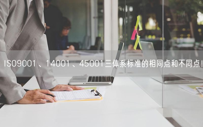 ISO9001、14001、45001三體系標準的相同點和不同點！(0)