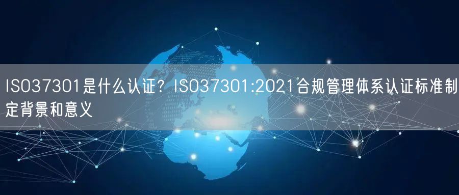 ISO37301是什么認(rèn)證？ISO37301:2021合規(guī)管理體系認(rèn)證標(biāo)準(zhǔn)制定背景和意義(6)