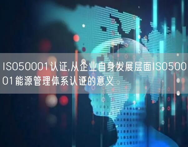 ISO50001認(rèn)證,從企業(yè)自身發(fā)展層面ISO50001能源管理體系認(rèn)證的意義(16)