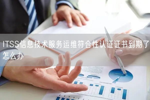 ITSS信息技術(shù)服務運維符合性認證證書到期了怎么辦(6)