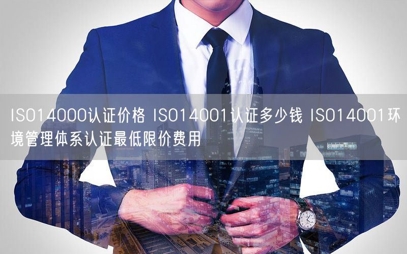 ISO14000認證價格 ISO14001認證多少錢 ISO14001環(huán)境管理體系認證最低限價費用(0)