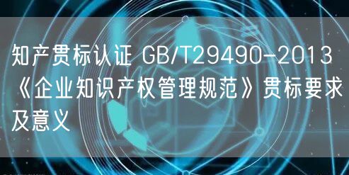 知產(chǎn)貫標(biāo)認(rèn)證 GB/T29490-2013《企業(yè)知識(shí)產(chǎn)權(quán)管理規(guī)范》貫標(biāo)要求及意義(5)