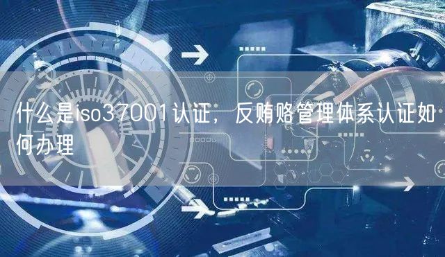 什么是iso37001認證，反賄賂管理體系認證如何辦理(0)