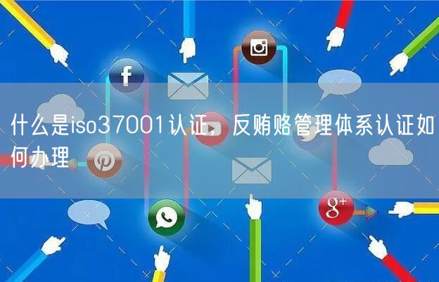 什么是iso37001認證，反賄賂管理體系認證如何辦理(7)