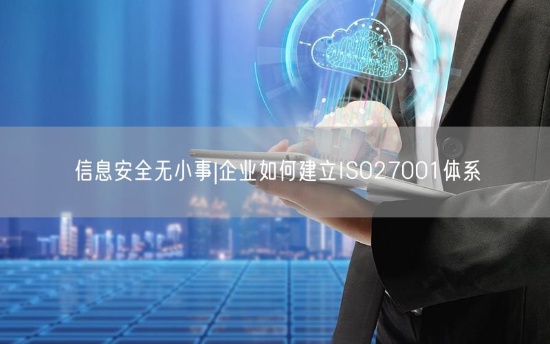 信息安全無(wú)小事|企業(yè)如何建立ISO27001體系(14)