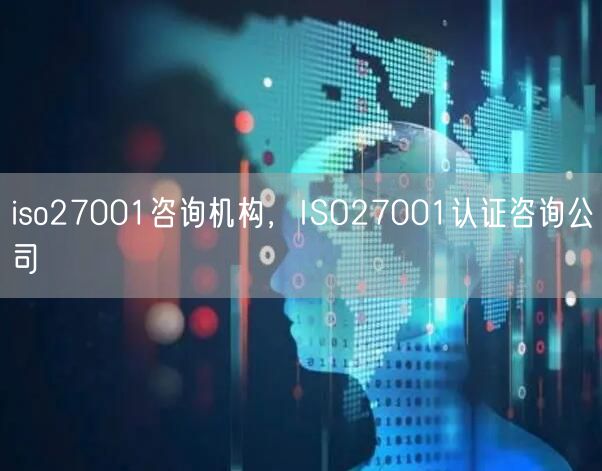 iso27001咨詢機(jī)構(gòu)，ISO27001認(rèn)證咨詢公司(0)