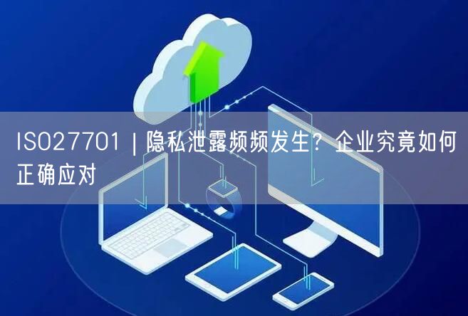 ISO27701 | 隱私泄露頻頻發(fā)生？企業(yè)究竟如何正確應對(0)