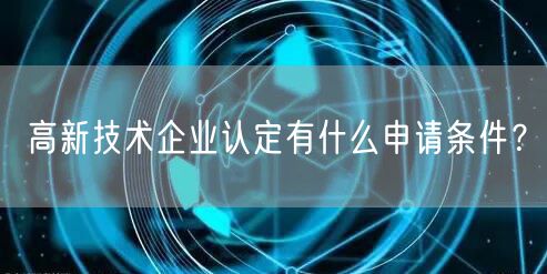 高新技術(shù)企業(yè)認(rèn)定有什么申請條件？(8)