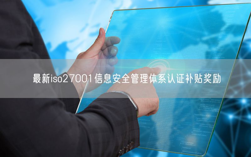 最新iso27001信息安全管理體系認(rèn)證補(bǔ)貼獎(jiǎng)勵(lì)(7)