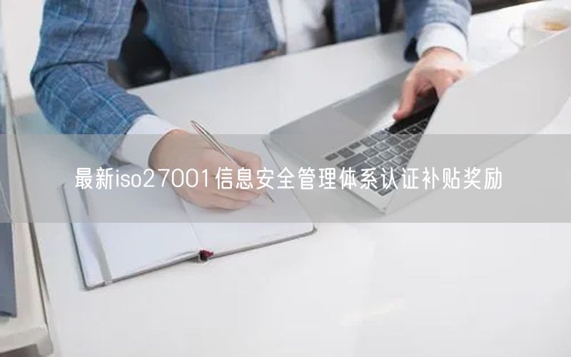 最新iso27001信息安全管理體系認(rèn)證補(bǔ)貼獎(jiǎng)勵(lì)(14)