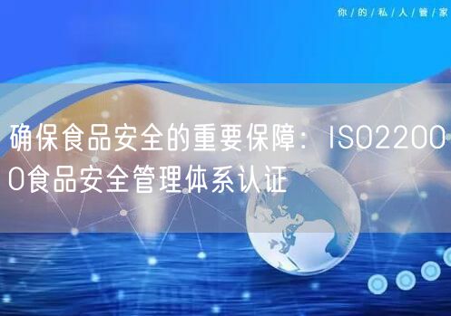 確保食品安全的重要保障：ISO22000食品安全管理體系認(rèn)證(0)