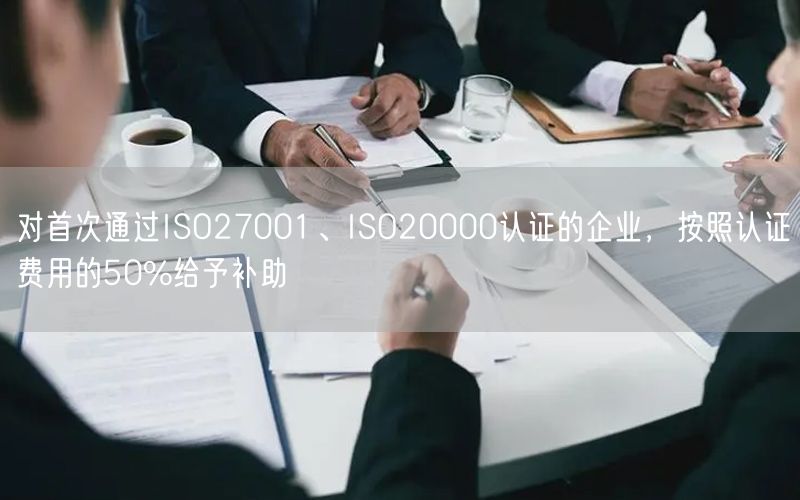 對首次通過ISO27001、ISO20000認(rèn)證的企業(yè)，按照認(rèn)證費(fèi)用的50%給予補(bǔ)助(16)