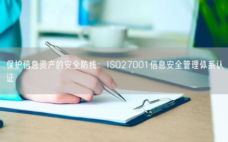 保護(hù)信息資產(chǎn)的安全防線：ISO27001信息安全管理體系認(rèn)證(0)