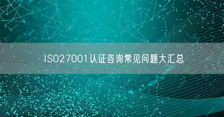 ISO27001認證咨詢常見問題大匯總(0)