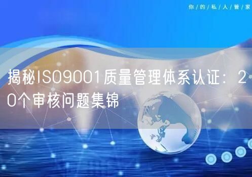 揭秘ISO9001質量管理體系認證：20個審核問題集錦(0)