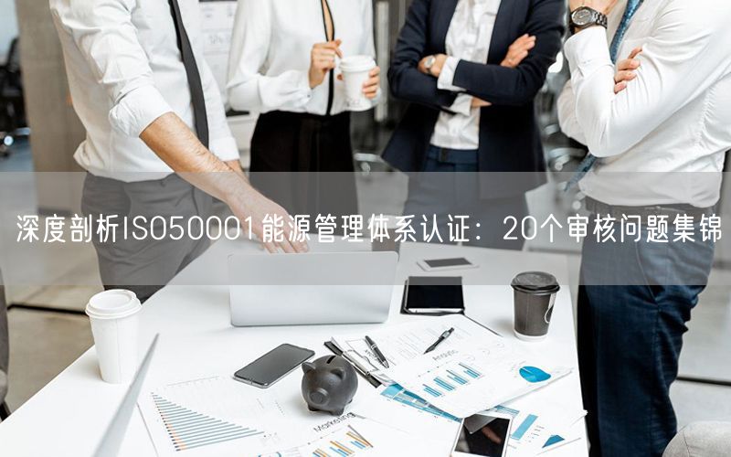 深度剖析ISO50001能源管理體系認(rèn)證：20個(gè)審核問題集錦(0)