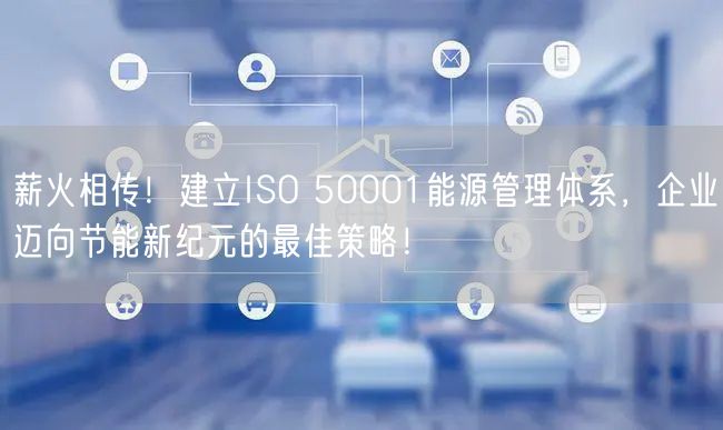 薪火相傳！建立ISO 50001能源管理體系，企業(yè)邁向節(jié)能新紀(jì)元的最佳策略！(5)